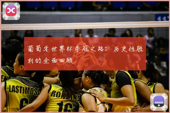 葡萄牙世界杯夺冠之路：历史性胜利的全面回顾