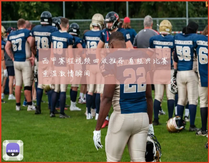 西甲赛程视频回放推荐 看经典比赛重温激情瞬间