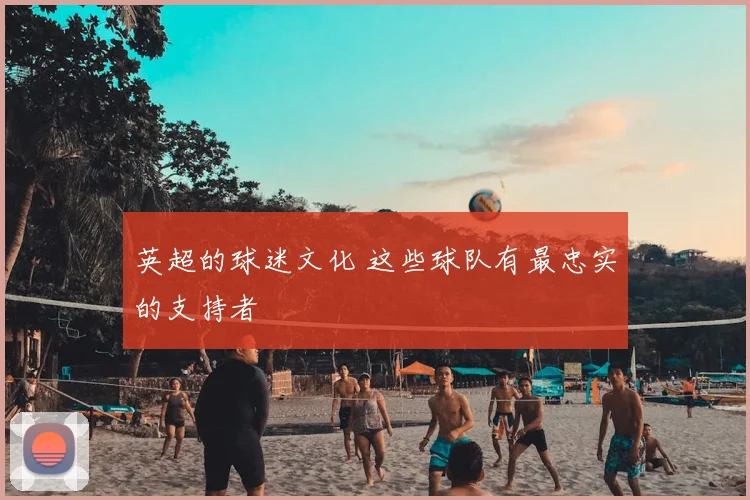 英超的球迷文化 这些球队有最忠实的支持者