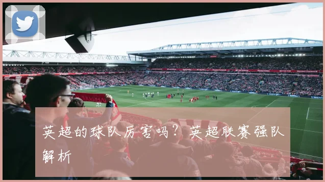 英超的球队厉害吗？英超联赛强队解析